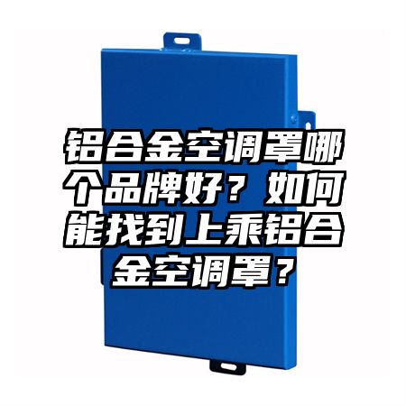 铝合金空调罩哪个品牌好？如何能找到上乘铝合金空调罩？