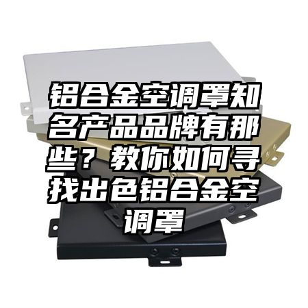 铝合金空调罩知名产品品牌有那些？教你如何寻找出色铝合金空调罩