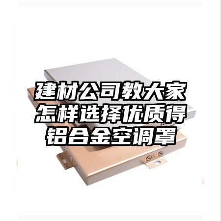 建材公司教大家怎样选择优质得铝合金空调罩