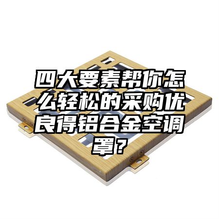 四大要素帮你怎么轻松的采购优良得铝合金空调罩？