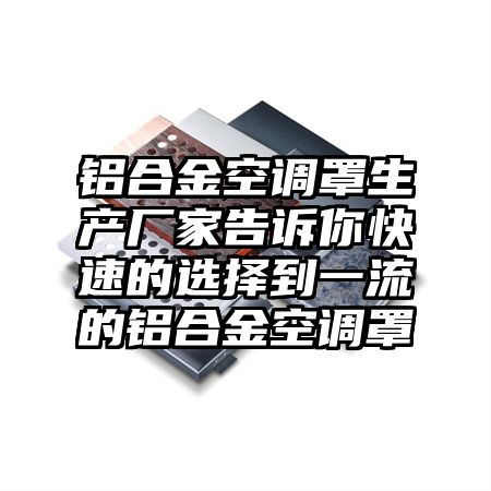 铝合金空调罩生产厂家告诉你快速的选择到一流的铝合金空调罩