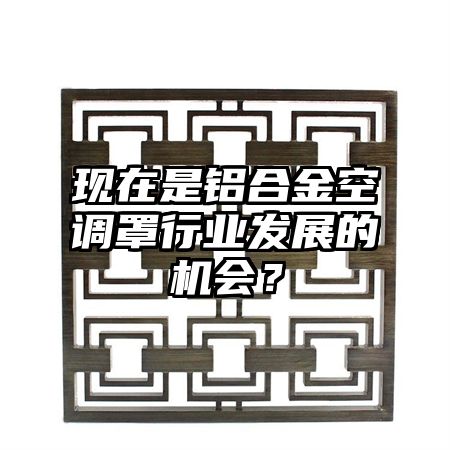 现在是铝合金空调罩行业发展的机会？