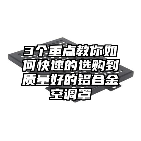 3个重点教你如何快速的选购到质量好的铝合金空调罩