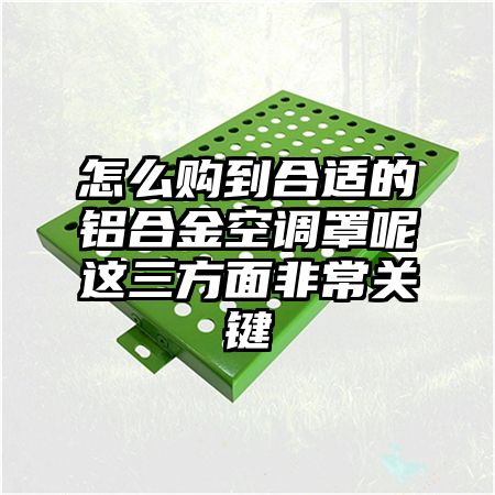 怎么购到合适的铝合金空调罩呢这三方面非常关键