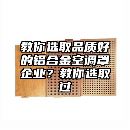 教你选取品质好的铝合金空调罩企业？教你选取过