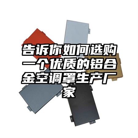 告诉你如何选购一个优质的铝合金空调罩生产厂家