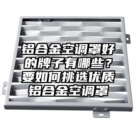 铝合金空调罩好的牌子有哪些？要如何挑选优质铝合金空调罩