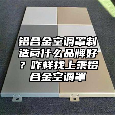 邻水铝合金空调罩制造商什么品牌好？咋样找上乘铝合金空调罩