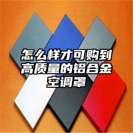 怎么样才可购到高质量的铝合金空调罩