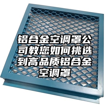 铝合金空调罩公司教您如何挑选到高品质铝合金空调罩