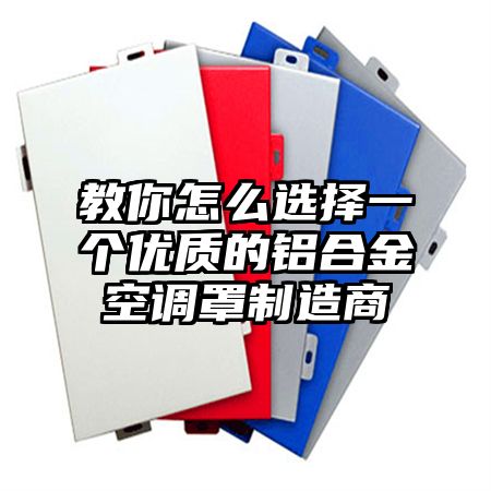 教你怎么选择一个优质的铝合金空调罩制造商