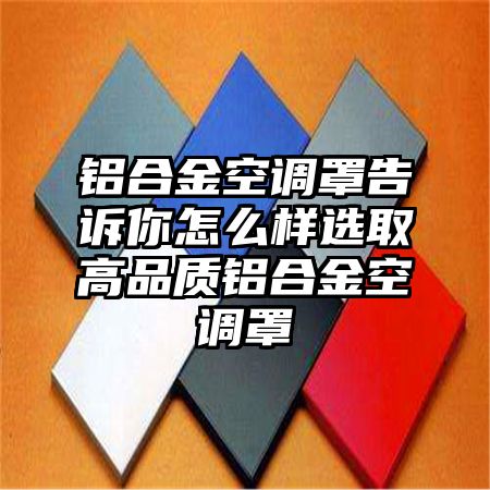 铝合金空调罩告诉你怎么样选取高品质铝合金空调罩