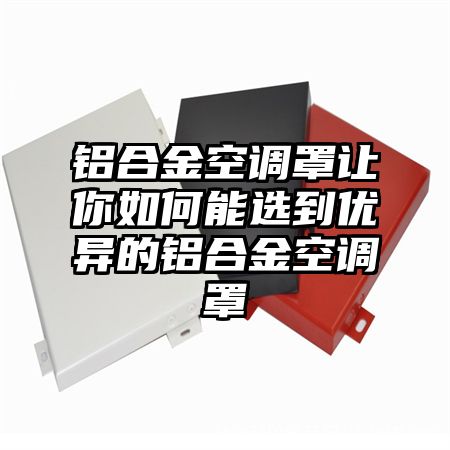 敦煌铝合金空调罩让你如何能选到优异的铝合金空调罩