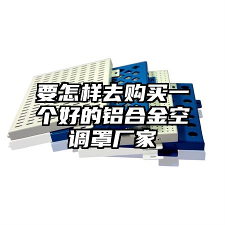 要怎样去购买一个好的铝合金空调罩厂家