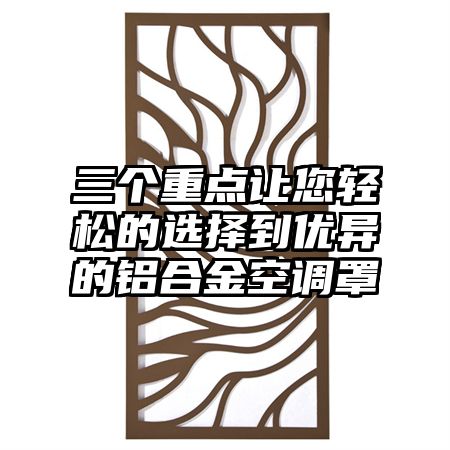 三个重点让您轻松的选择到优异的铝合金空调罩