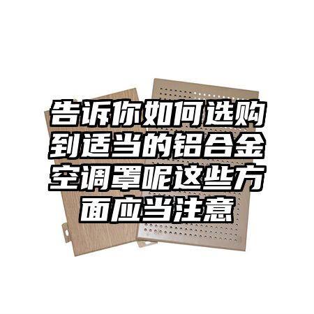 告诉你如何选购到适当的铝合金空调罩呢这些方面应当注意