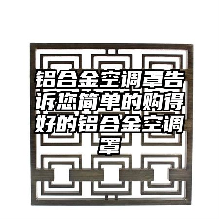 铝合金空调罩告诉您简单的购得好的铝合金空调罩