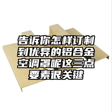 告诉你怎样订制到优异的铝合金空调罩呢这三点要素很关键