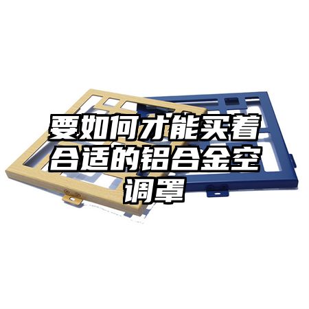 要如何才能买着合适的铝合金空调罩