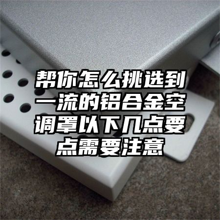 帮你怎么挑选到一流的铝合金空调罩以下几点要点需要注意