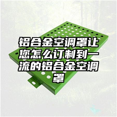 铝合金空调罩让您怎么订制到一流的铝合金空调罩