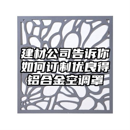 建材公司告诉你如何订制优良得铝合金空调罩