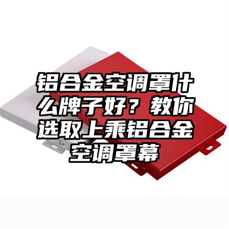 铝合金空调罩什么牌子好？教你选取上乘铝合金空调罩幕