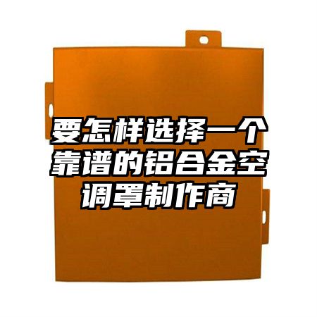 要怎样选择一个靠谱的铝合金空调罩制作商