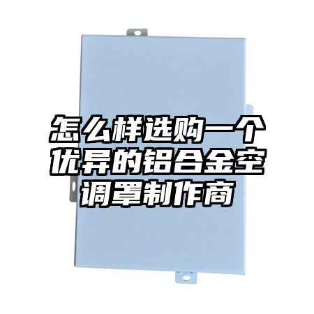 青秀怎么样选购一个优异的铝合金空调罩制作商