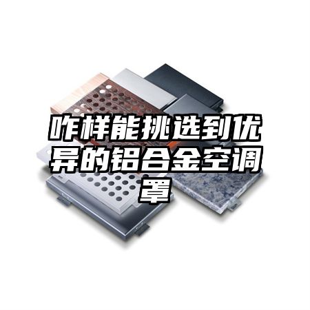 咋样能挑选到优异的铝合金空调罩