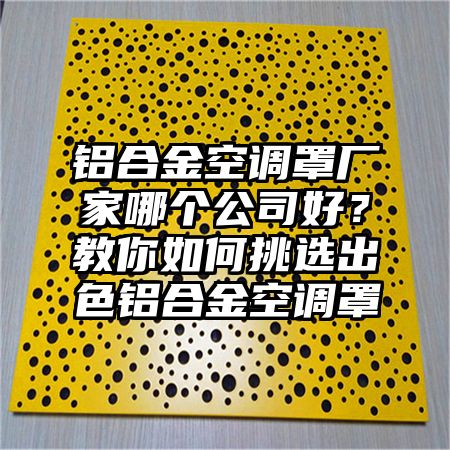 铝合金空调罩厂家哪个公司好？教你如何挑选出色铝合金空调罩