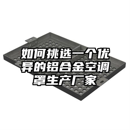 如何挑选一个优异的铝合金空调罩生产厂家