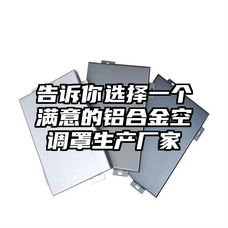 告诉你选择一个满意的铝合金空调罩生产厂家