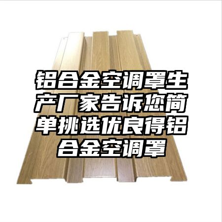 猇亭区铝合金空调罩生产厂家告诉您简单挑选优良得铝合金空调罩