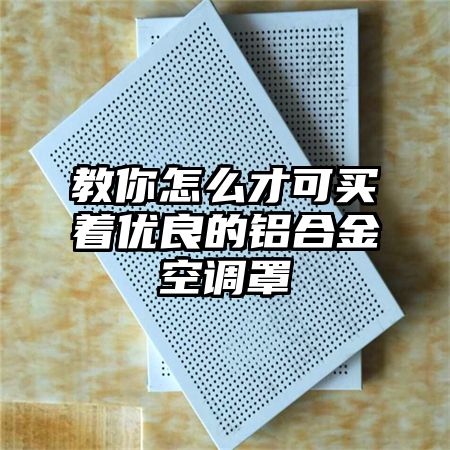 教你怎么才可买着优良的铝合金空调罩