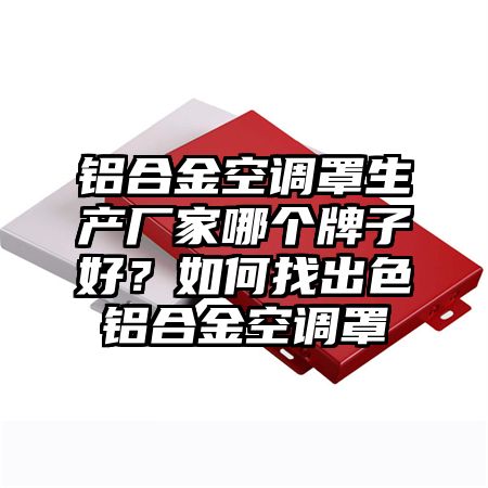 铝合金空调罩生产厂家哪个牌子好？如何找出色铝合金空调罩