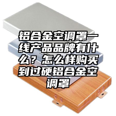 铝合金空调罩一线产品品牌有什么？怎么样购买到过硬铝合金空调罩