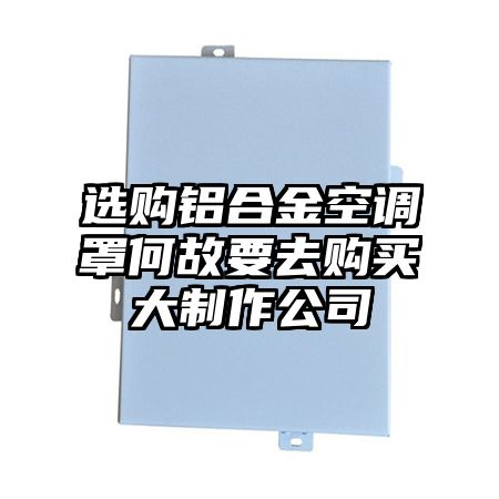 选购铝合金空调罩何故要去购买大制作公司