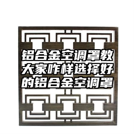 铝合金空调罩教大家咋样选择好的铝合金空调罩