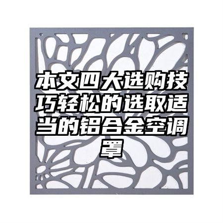 本文四大选购技巧轻松的选取适当的铝合金空调罩