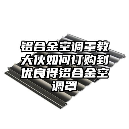 铝合金空调罩教大伙如何订购到优良得铝合金空调罩