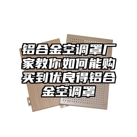 铝合金空调罩厂家教你如何能购买到优良得铝合金空调罩