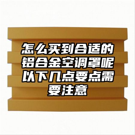 怎么买到合适的铝合金空调罩呢以下几点要点需要注意