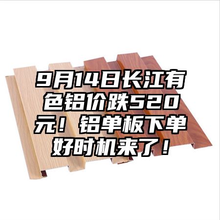 富源9月14日长江有色铝价跌520元！铝单板下单好时机来了！