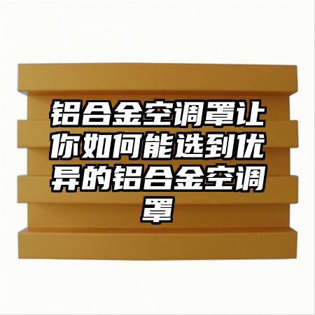 铝合金空调罩让你如何能选到优异的铝合金空调罩