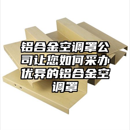 铝合金空调罩公司让您如何采办优异的铝合金空调罩