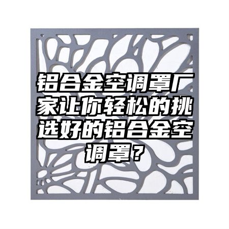 洪泽铝合金空调罩厂家让你轻松的挑选好的铝合金空调罩？