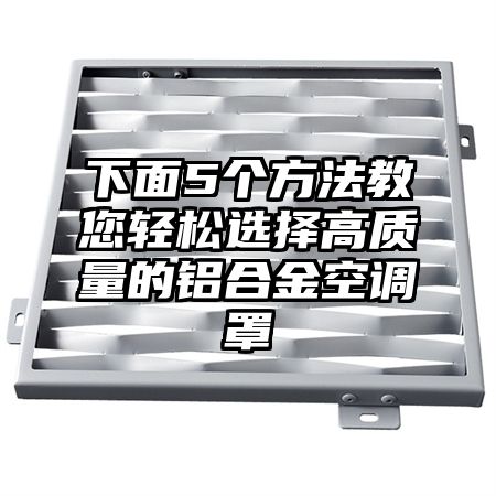 岳普湖下面5个方法教您轻松选择高质量的铝合金空调罩