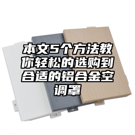 本文5个方法教你轻松的选购到合适的铝合金空调罩