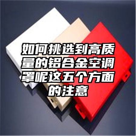 如何挑选到高质量的铝合金空调罩呢这五个方面的注意